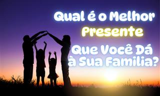 Qual é o maior presente que você dá à sua família?